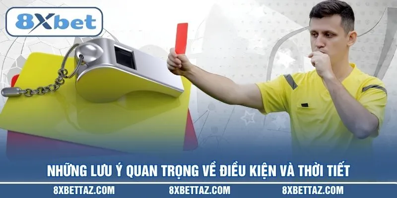 Những lưu ý quan trọng về điều kiện và thời tiết