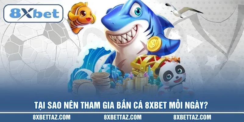 Tại sao nên tham gia Bắn cá 8XBET mỗi ngày?