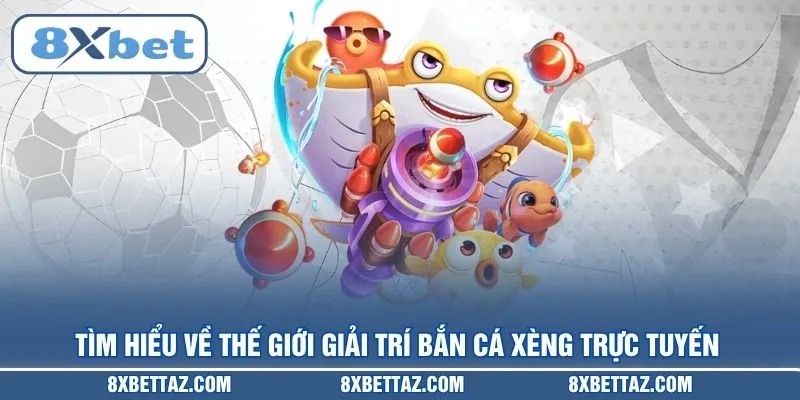 Tìm hiểu về thế giới giải trí Bắn cá xèng trực tuyến