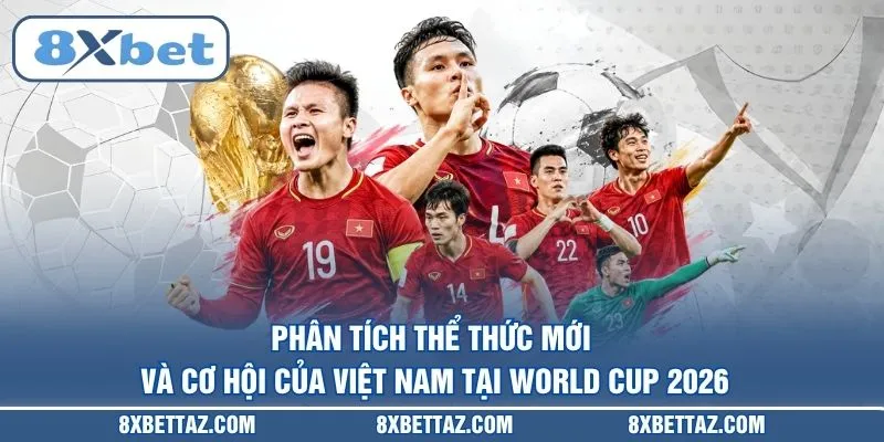 Phân tích thể thức mới và cơ hội của Việt Nam tại World Cup 2026