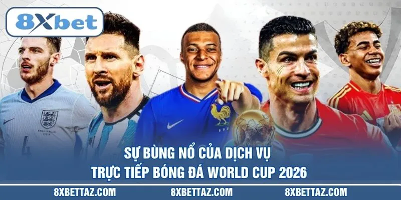 Sự bùng nổ của dịch vụ Trực tiếp bóng đá World Cup 2026